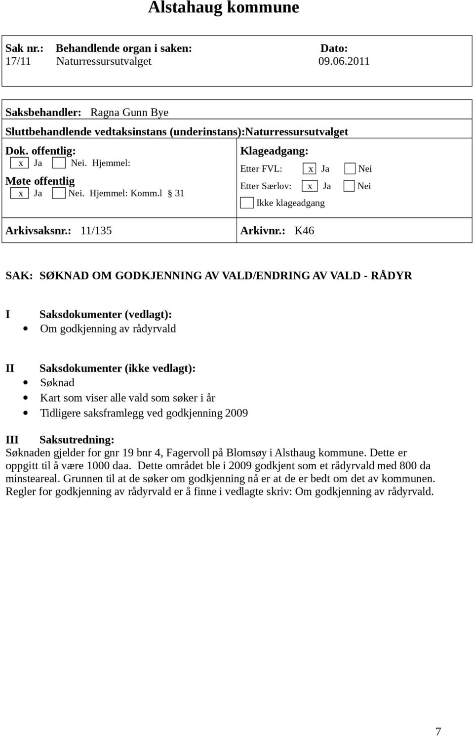 : K46 SAK: SØKNAD OM GODKJENNING AV VALD/ENDRING AV VALD - RÅDYR I Saksdokumenter (vedlagt): Om godkjenning av rådyrvald II Saksdokumenter (ikke vedlagt): Søknad Kart som viser alle vald som søker i