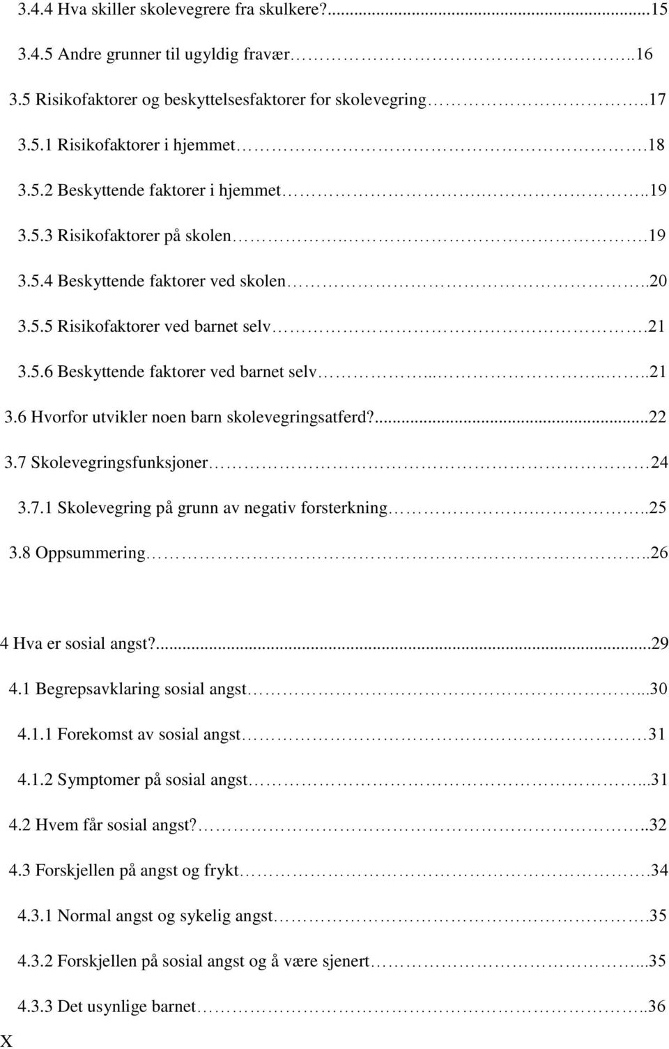 ...22 3.7 Skolevegringsfunksjoner 24 3.7.1 Skolevegring på grunn av negativ forsterkning...25 3.8 Oppsummering..26 4 Hva er sosial angst?...29 4.1 Begrepsavklaring sosial angst...30 4.1.1 Forekomst av sosial angst 31 4.