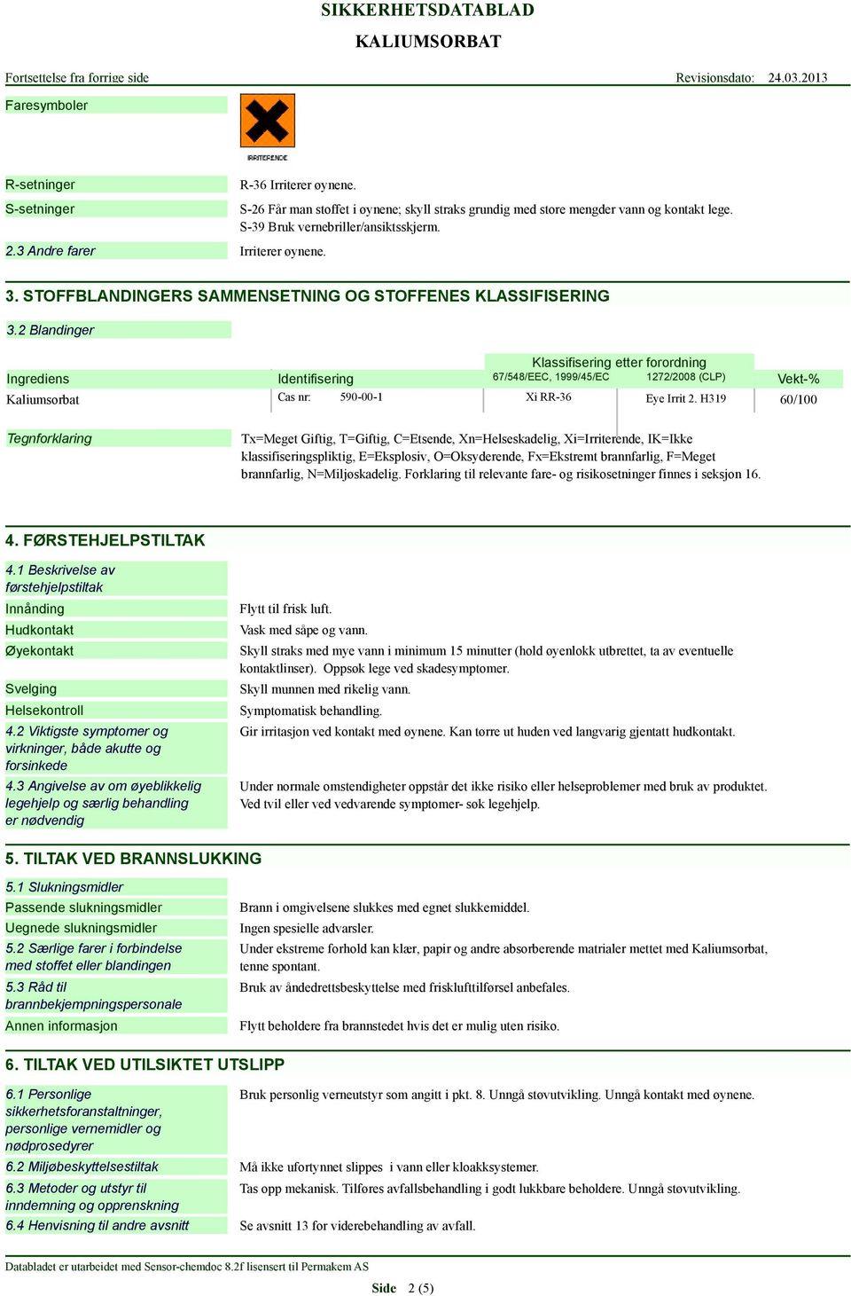 2 Blandinger Klassifisering etter forordning Ingrediens Identifisering 67/548/EEC, 1999/45/EC 1272/2008 (CLP) Kaliumsorbat Cas nr: 590-00-1 Xi RR-36 Eye Irrit 2.