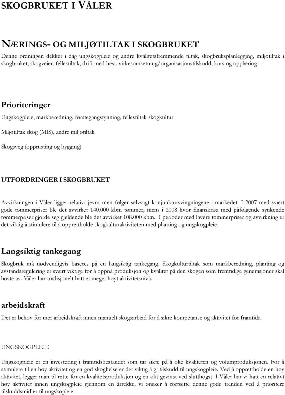 andre miljøtiltak Skogsveg (opprusting og bygging). UTFORDRINGER I SKOGBRUKET Avvirkningen i Våler ligger relativt jevnt men følger selvsagt konjunktursvingningene i markedet.