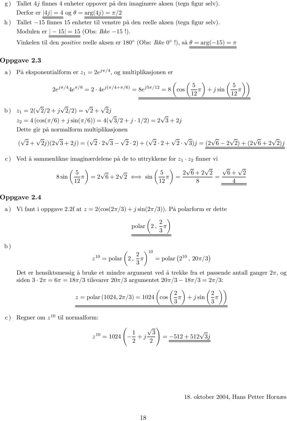 a) På eksponentialform er z 1 =e jπ/4, og multiplikasjonen er ( ( ) ( )) 5 5 e jπ/4 4e π/6 = 4e j(π/4+π/6) =8e j5π/1 =8 cos 1 π + j sin 1 π b) z 1 =( /+j /) = + j z =4(cos(π/6) + j sin(π/6)) = 4( /+j