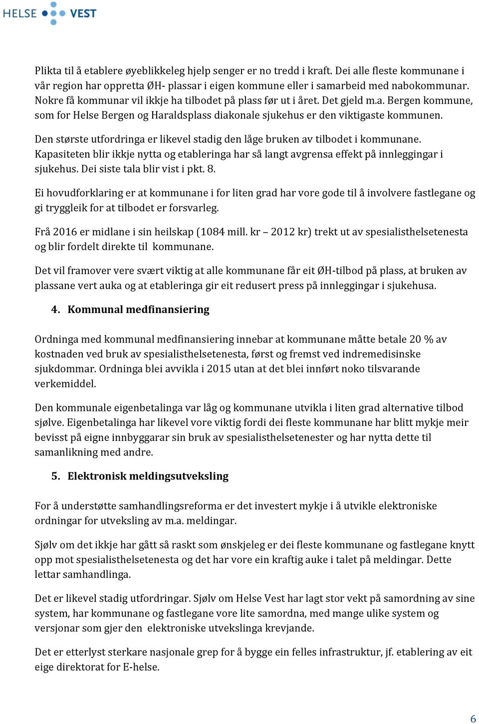 Den største utfordringa er likevel stadig den låge bruken av tilbodet i kommunane. Kapasiteten blir ikkje nytta og etableringa har så langt avgrensa effekt på innleggingar i sjukehus.