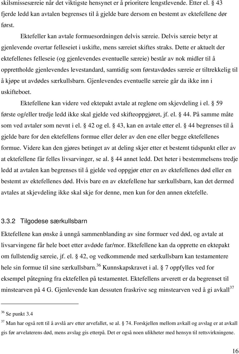 Dette er aktuelt der ektefellenes felleseie (og gjenlevendes eventuelle særeie) består av nok midler til å opprettholde gjenlevendes levestandard, samtidig som førstavdødes særeie er tiltrekkelig til