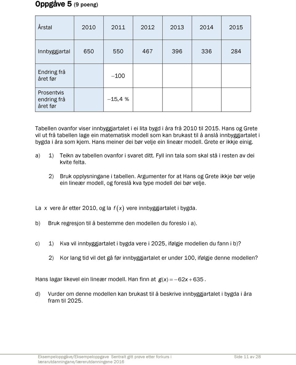 Hans meiner dei bør velje ein lineær modell. Grete er ikkje einig. a) 1) Teikn av tabellen ovanfor i svaret ditt. Fyll inn tala som skal stå i resten av dei kvite felta.