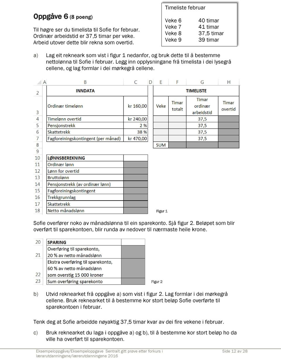 Legg inn opplysningane frå timelista i dei lysegrå cellene, og lag formlar i dei mørkegrå cellene. Figur 1 Sofie overfører noko av månadslønna til ein sparekonto. Sjå figur 2.