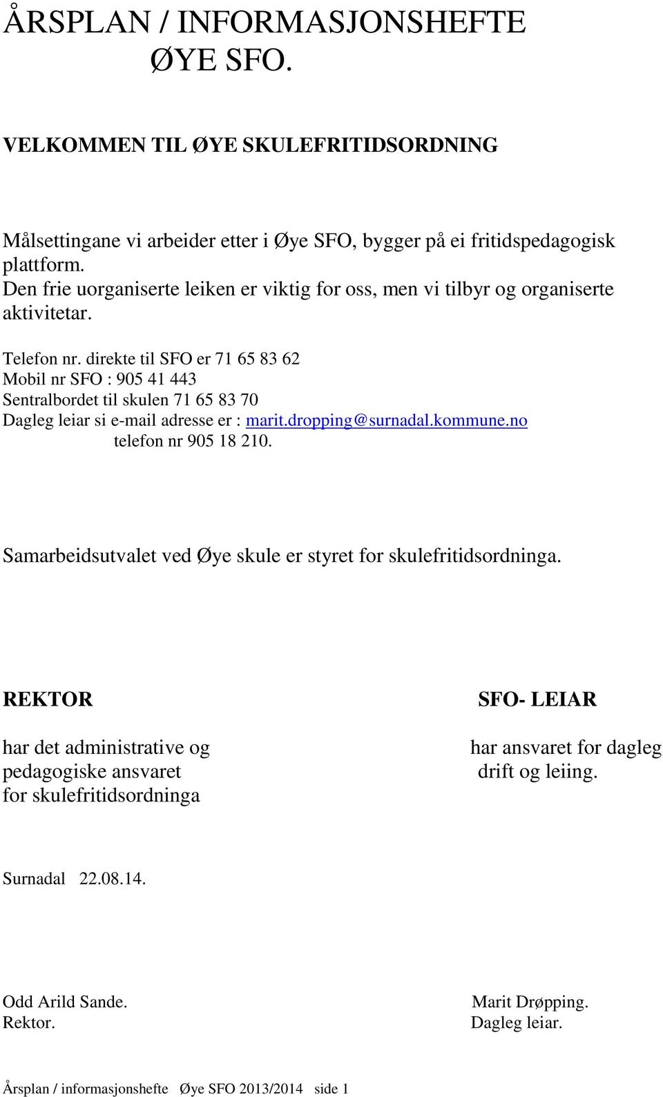 direkte til SFO er 71 65 83 62 Mobil nr SFO : 905 41 443 Sentralbordet til skulen 71 65 83 70 Dagleg leiar si e-mail adresse er : marit.dropping@surnadal.kommune.