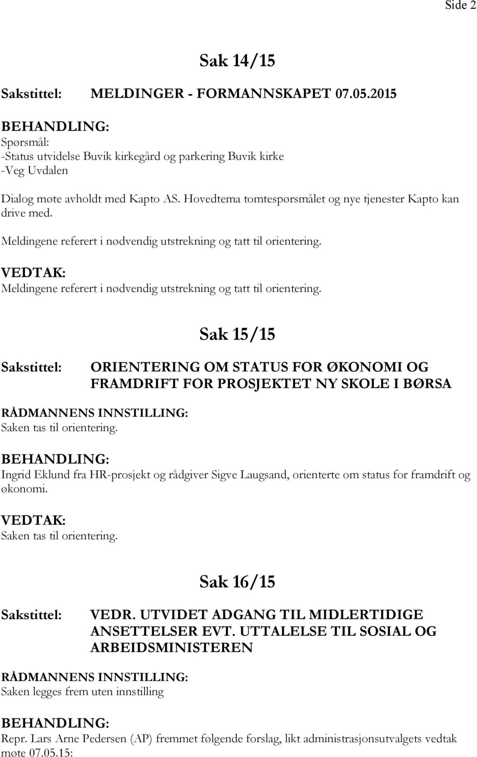 Meldingene referert i nødvendig utstrekning og tatt til orientering. Sak 15/15 ORIENTERING OM STATUS FOR ØKONOMI OG FRAMDRIFT FOR PROSJEKTET NY SKOLE I BØRSA Saken tas til orientering.