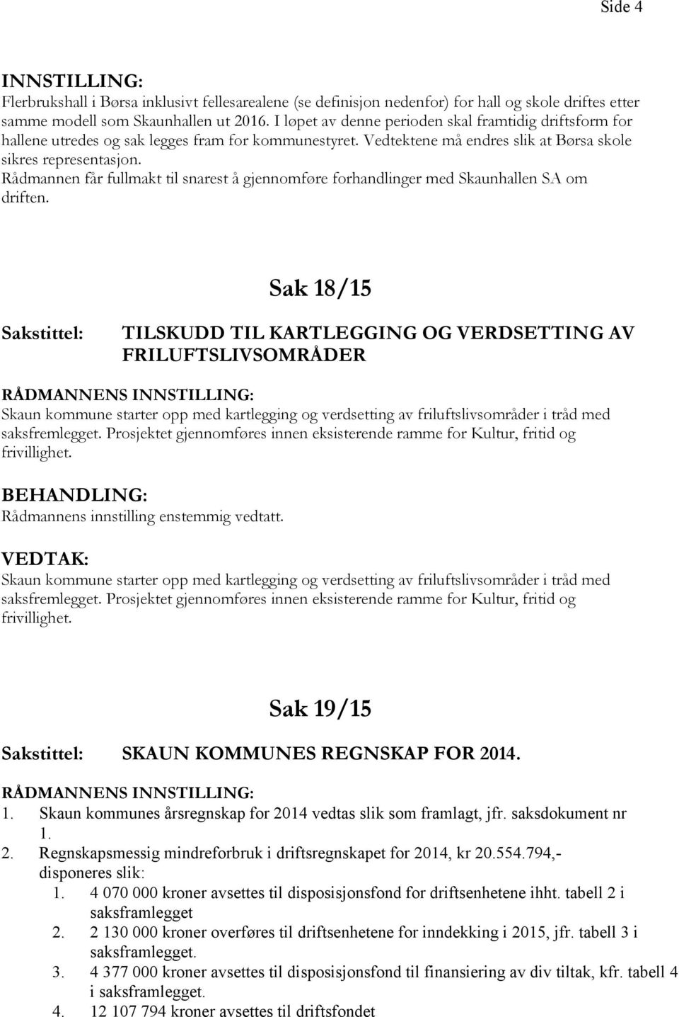 Rådmannen får fullmakt til snarest å gjennomføre forhandlinger med Skaunhallen SA om driften.