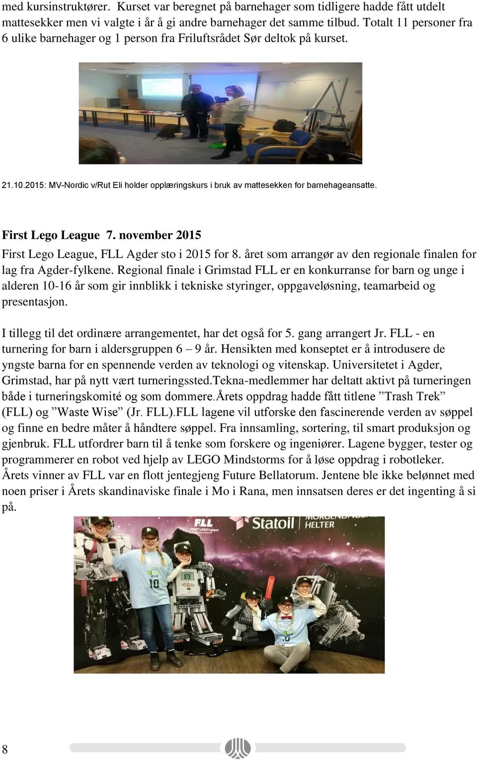 First Lego League 7. november 2015 First Lego League, FLL Agder sto i 2015 for 8. året som arrangør av den regionale finalen for lag fra Agder-fylkene.