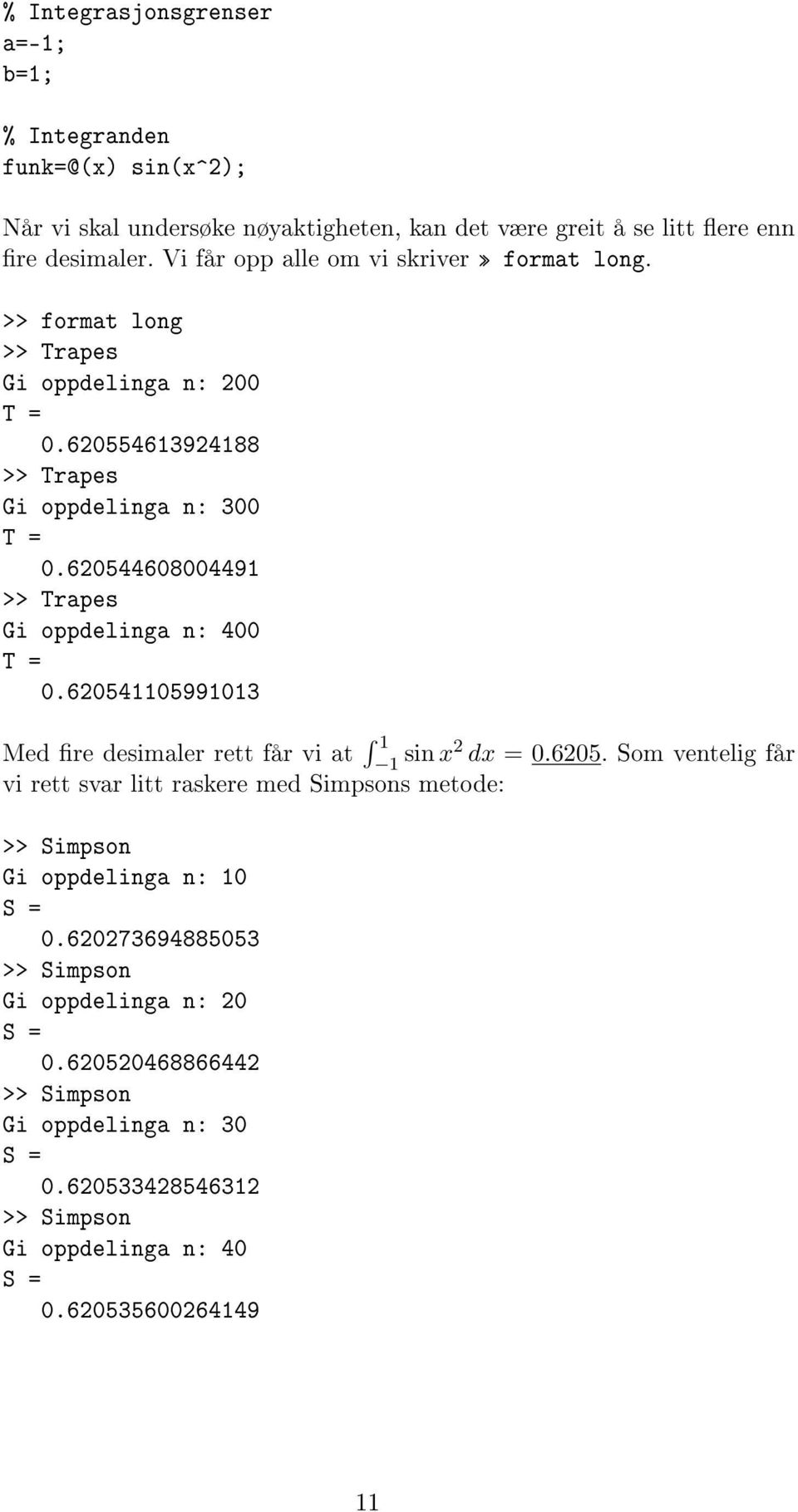 60541105991013 Med re desimaler rett får vi at 1 1 sin x dx = 0.605. Som ventelig får vi rett svar litt raskere med Simpsons metode: >> Simpson Gi oppdelinga n: 10 S = 0.