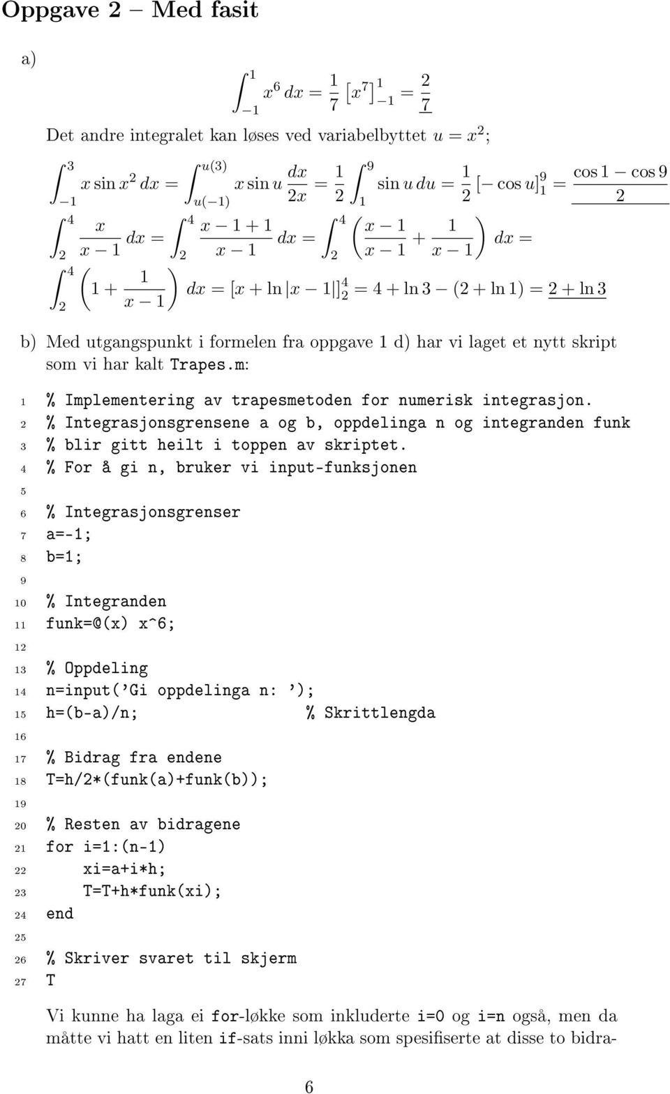 skript som vi har kalt Trapes.m: 1 % Implementering av trapesmetoden for numerisk integrasjon. % Integrasjonsgrensene a og b, oppdelinga n og integranden funk 3 % blir gitt heilt i toppen av skriptet.