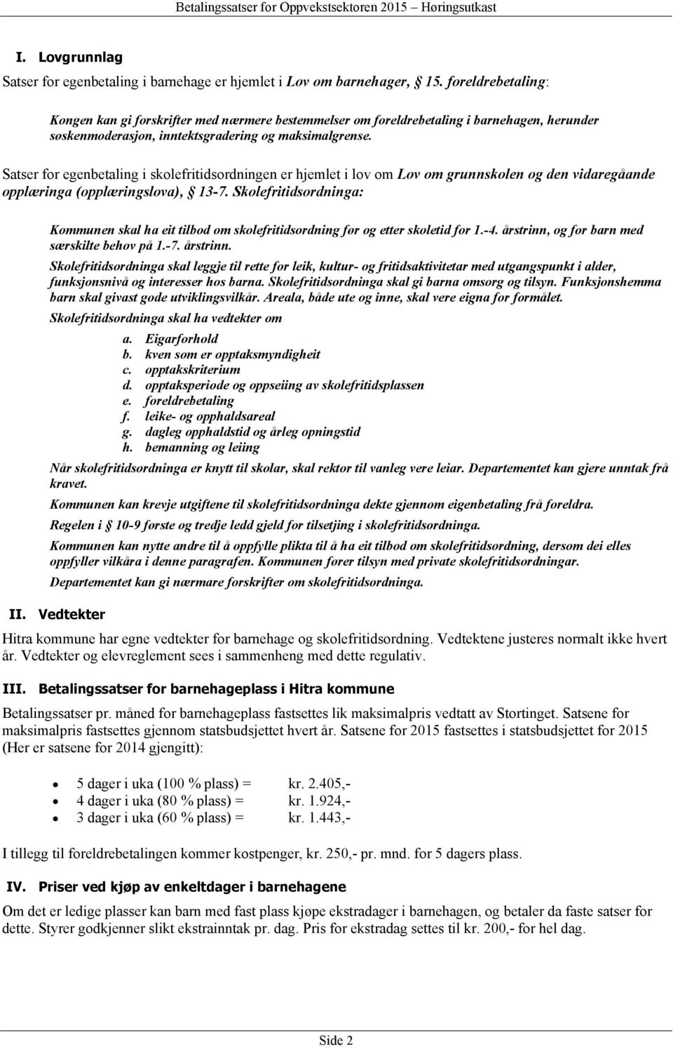 Satser for egenbetaling i skolefritidsordningen er hjemlet i lov om Lov om grunnskolen og den vidaregåande opplæringa (opplæringslova), 13-7. Skolefritidsordninga: II.