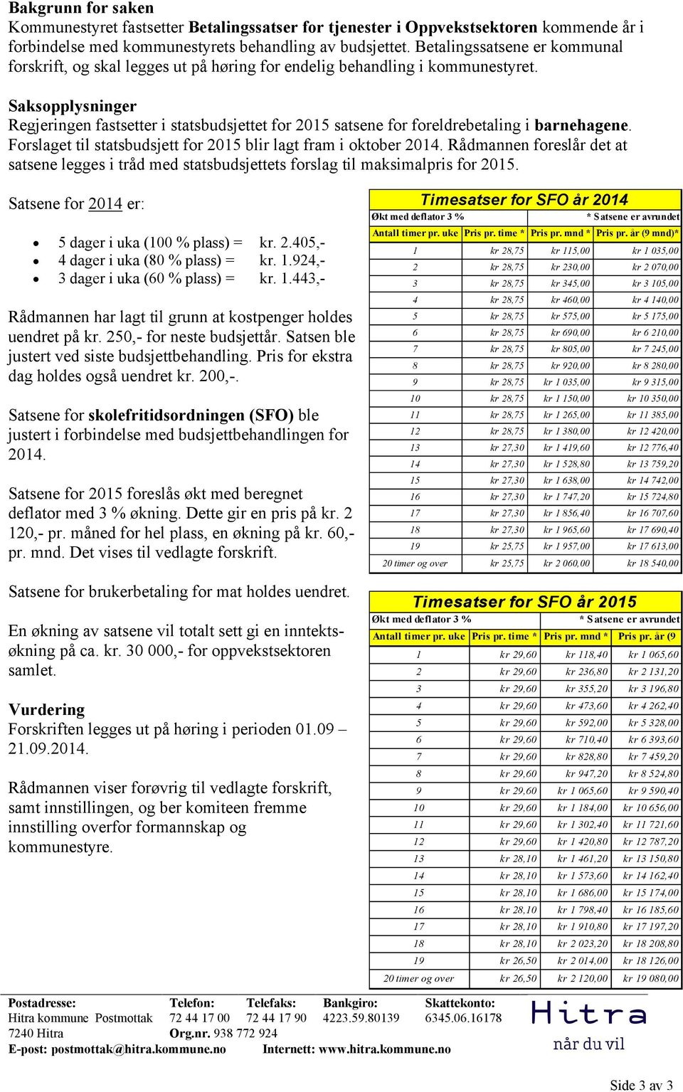 Saksopplysninger Regjeringen fastsetter i statsbudsjettet for 2015 satsene for foreldrebetaling i barnehagene. Forslaget til statsbudsjett for 2015 blir lagt fram i oktober 2014.