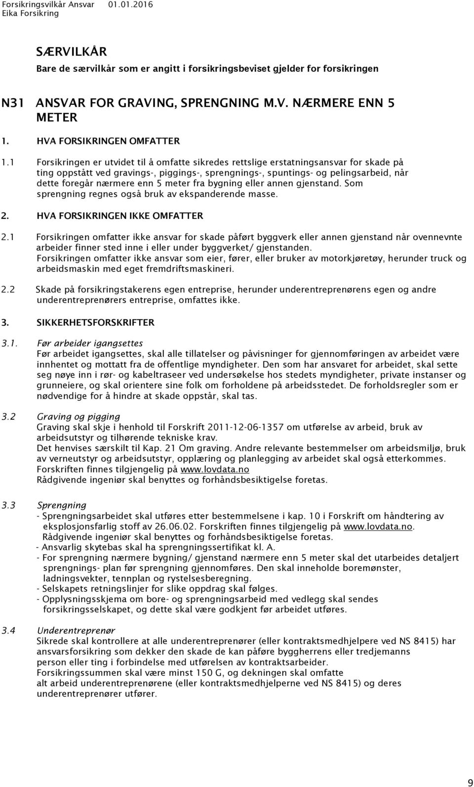 enn 5 meter fra bygning eller annen gjenstand. Som sprengning regnes også bruk av ekspanderende masse. 2. HVA FORSIKRINGEN IKKE OMFATTER 2.