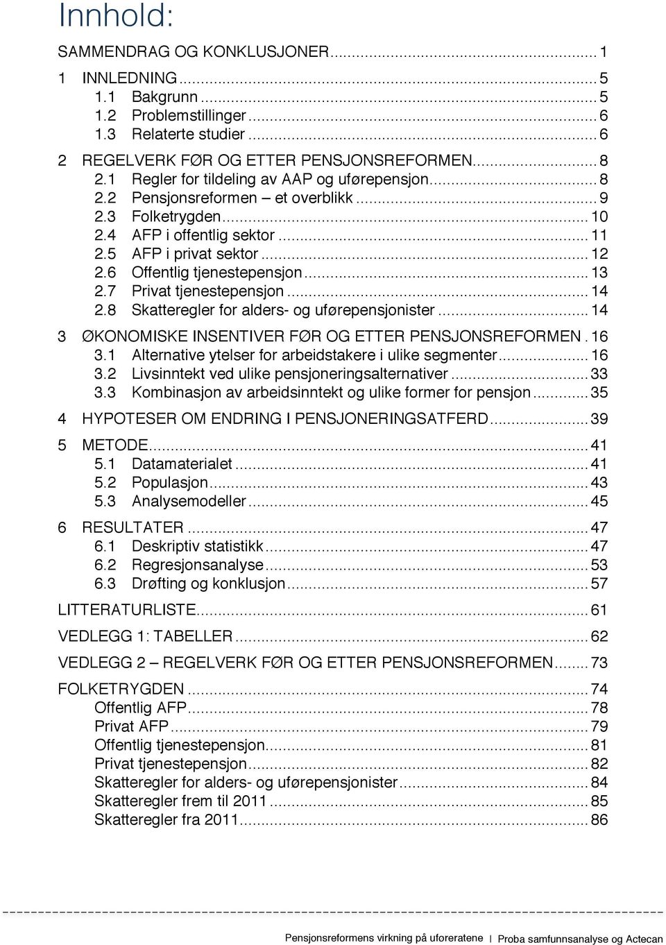 6 Offentlig tjenestepensjon... 13 2.7 Privat tjenestepensjon... 14 2.8 Skatteregler for alders- og uførepensjonister... 14 3 ØKONOMISKE INSENTIVER FØR OG ETTER PENSJONSREFORMEN. 16 3.