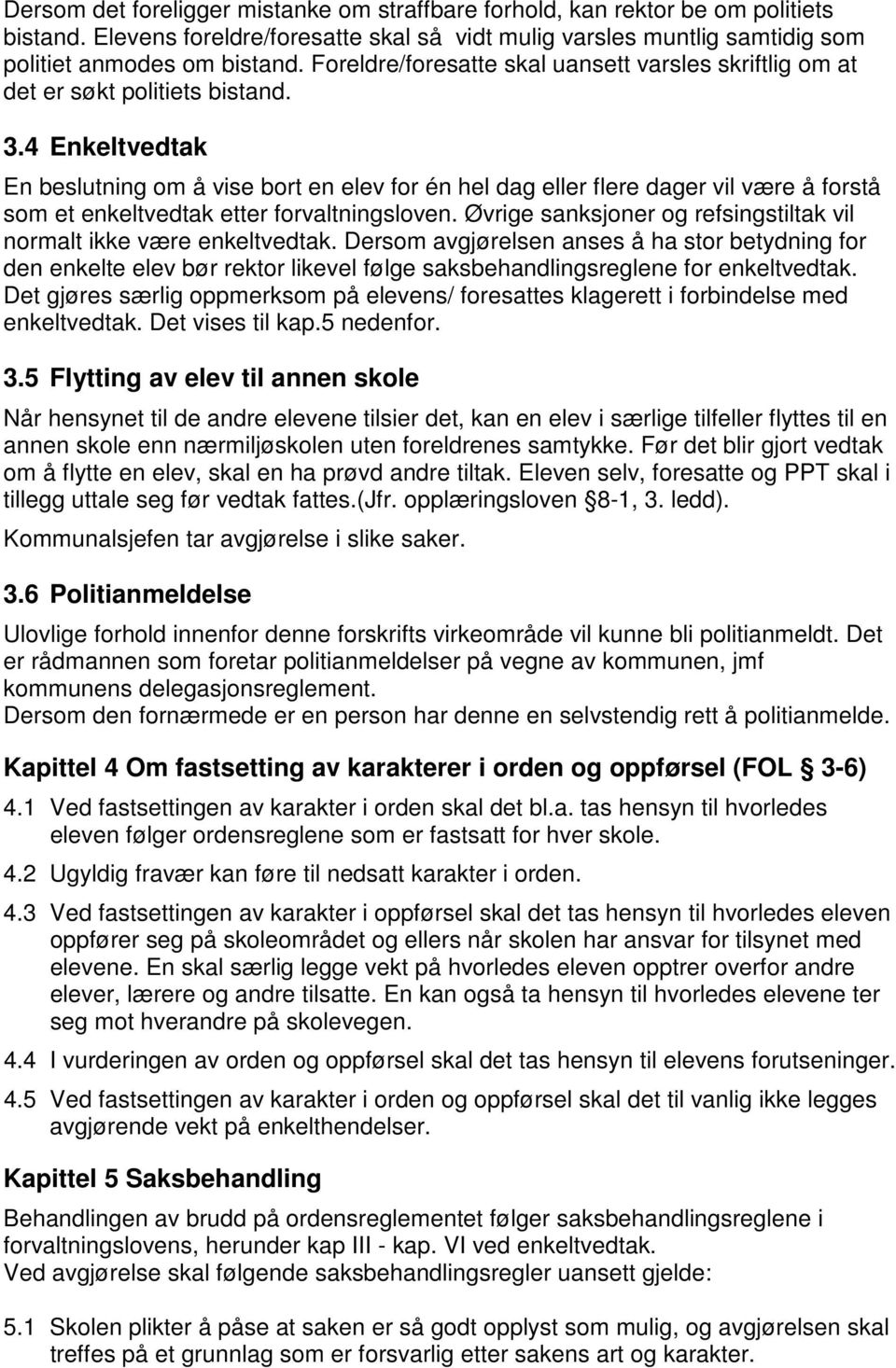 4 Enkeltvedtak En beslutning om å vise bort en elev for én hel dag eller flere dager vil være å forstå som et enkeltvedtak etter forvaltningsloven.