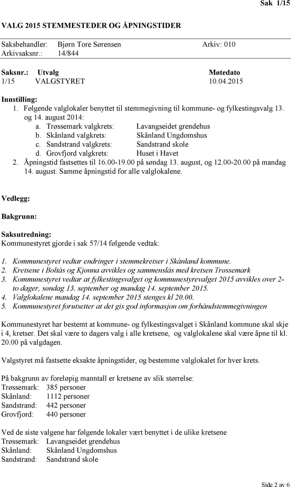 Sandstrand valgkrets: Sandstrand skole d. Grovfjord valgkrets: Huset i Havet 2. Åpningstid fastsettes til 16.00-19.00 på søndag 13. august, og 12.00-20.00 på mandag 14. august. Samme åpningstid for alle valglokalene.