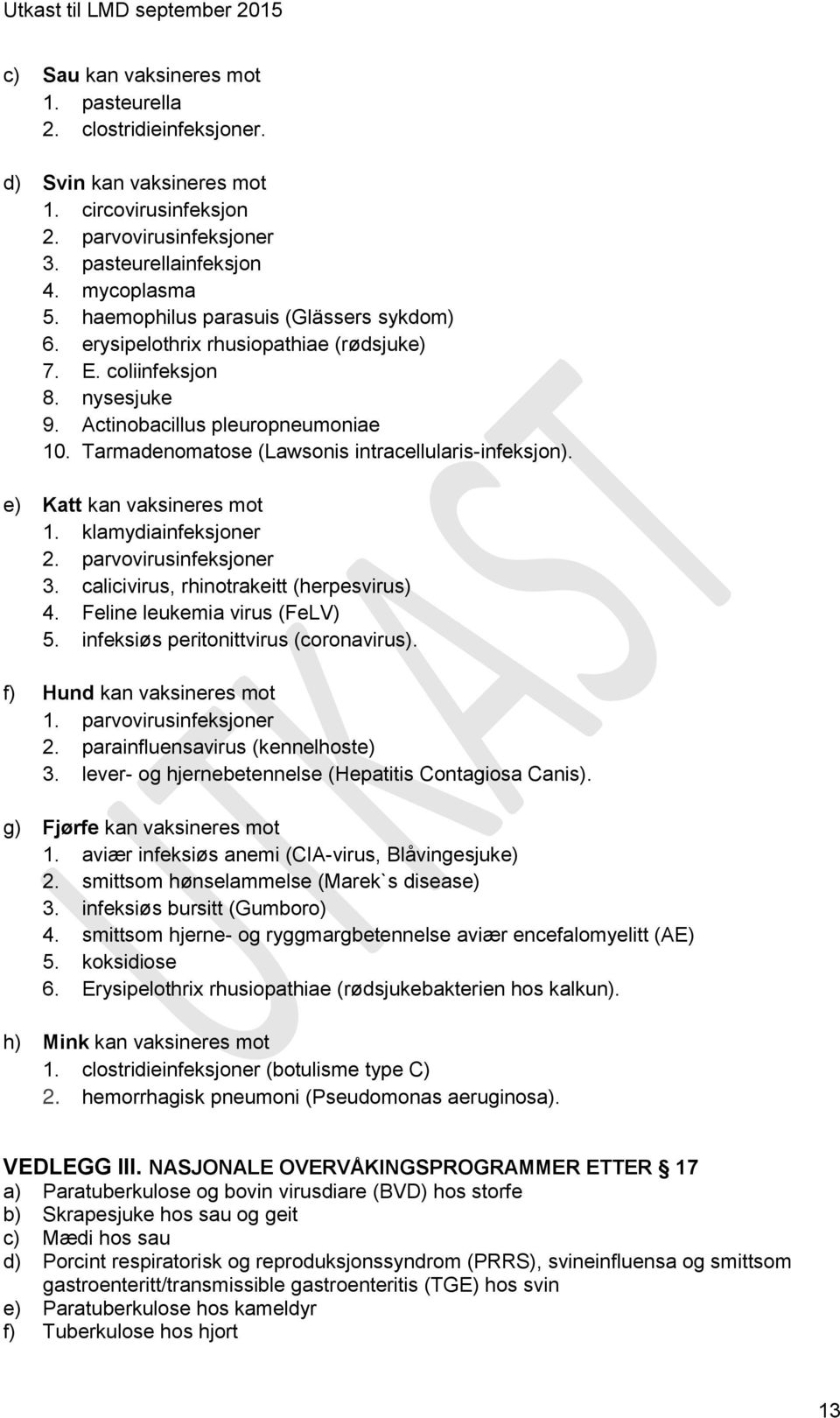 Tarmadenomatose (Lawsonis intracellularis-infeksjon). e) Katt kan vaksineres mot 1. klamydiainfeksjoner 2. parvovirusinfeksjoner 3. calicivirus, rhinotrakeitt (herpesvirus) 4.