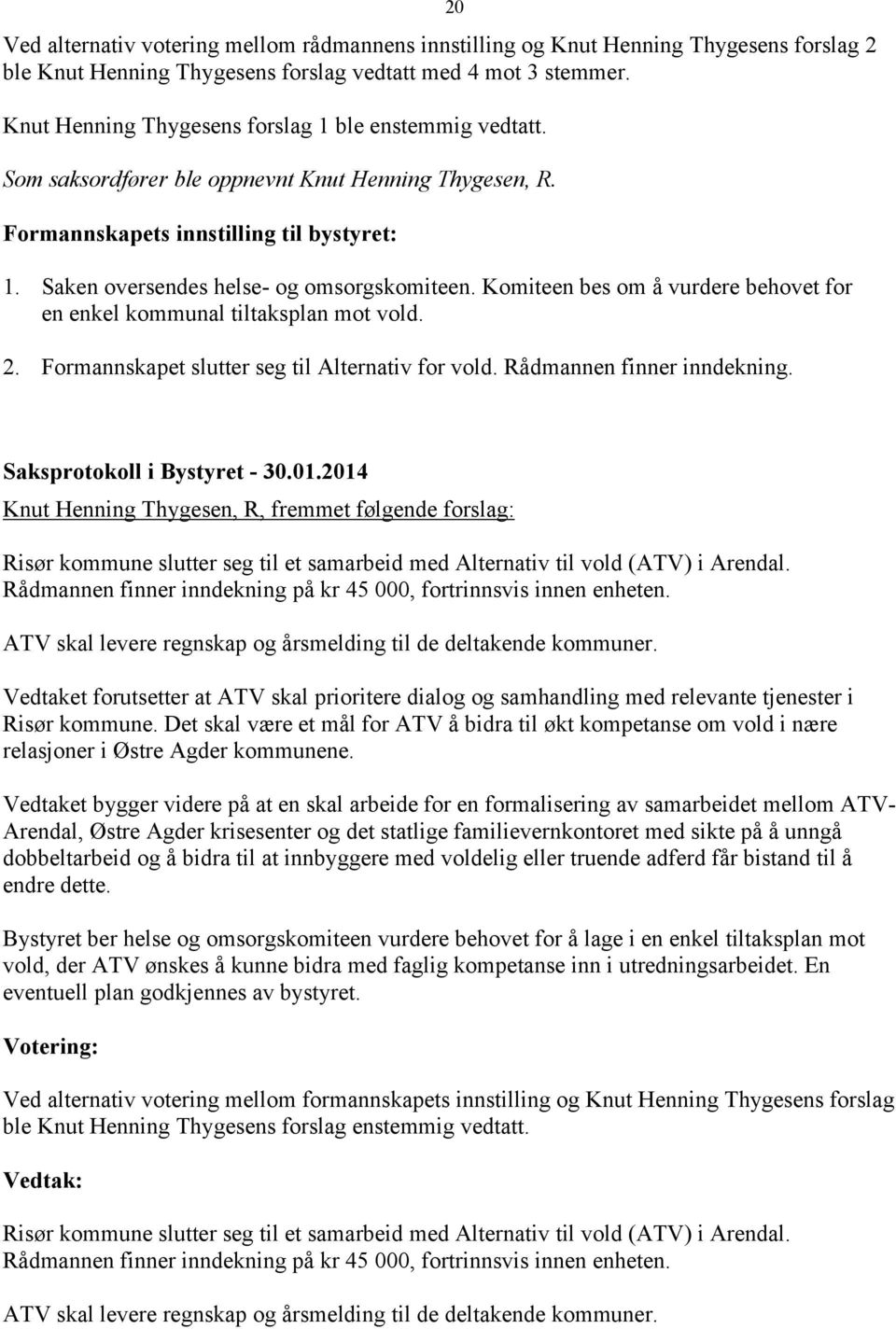 Saken oversendes helse- og omsorgskomiteen. Komiteen bes om å vurdere behovet for en enkel kommunal tiltaksplan mot vold. 2. Formannskapet slutter seg til Alternativ for vold.