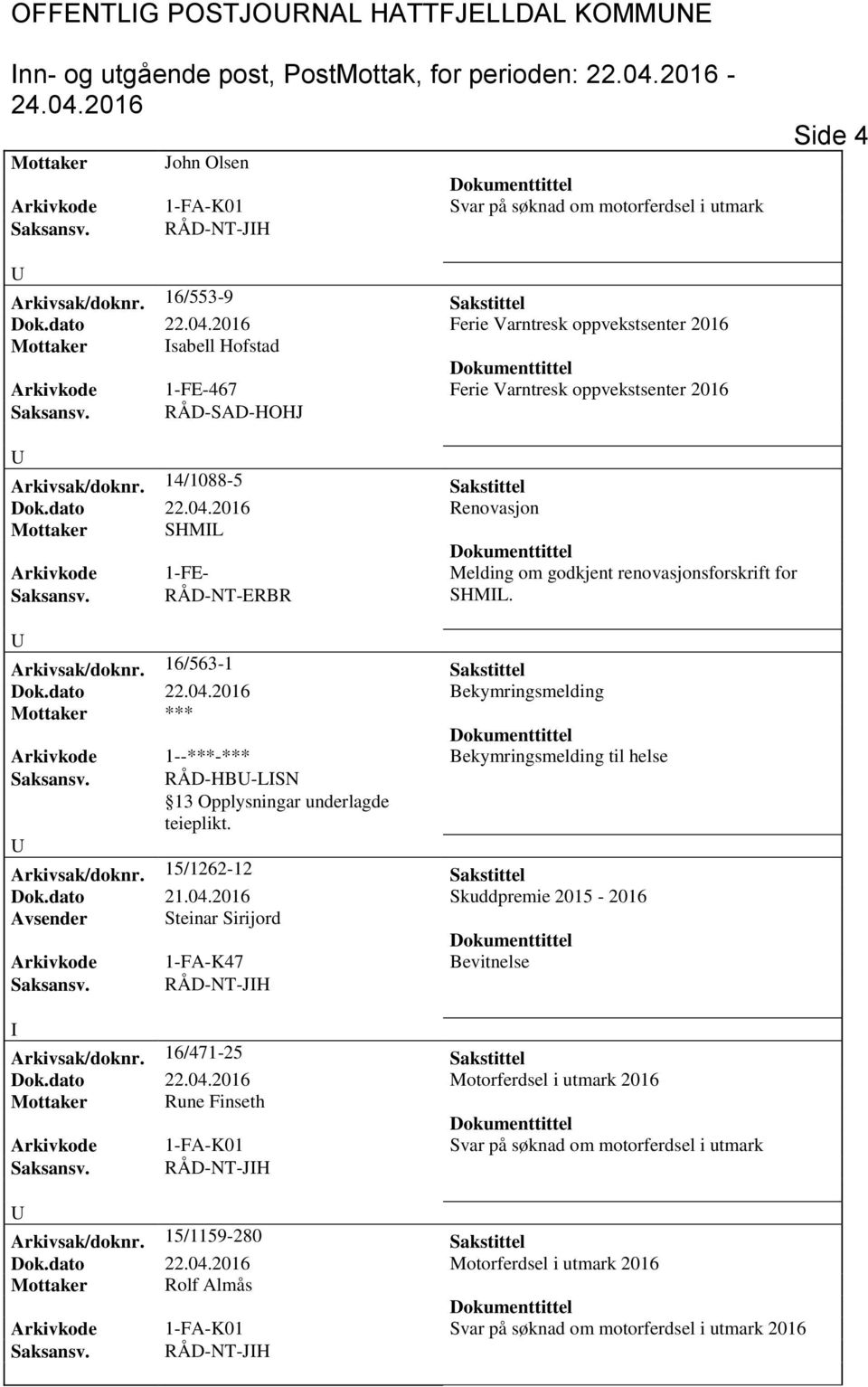 14/1088-5 Sakstittel Dok.dato 22.04. Renovasjon Mottaker SHML Arkivkode 1-FE- Melding om godkjent renovasjonsforskrift for Saksansv. RÅD-NT-ERBR SHML. Arkivsak/doknr. 16/563-1 Sakstittel Dok.dato 22.04. Bekymringsmelding Mottaker *** Arkivkode 1--***-*** Bekymringsmelding til helse Saksansv.