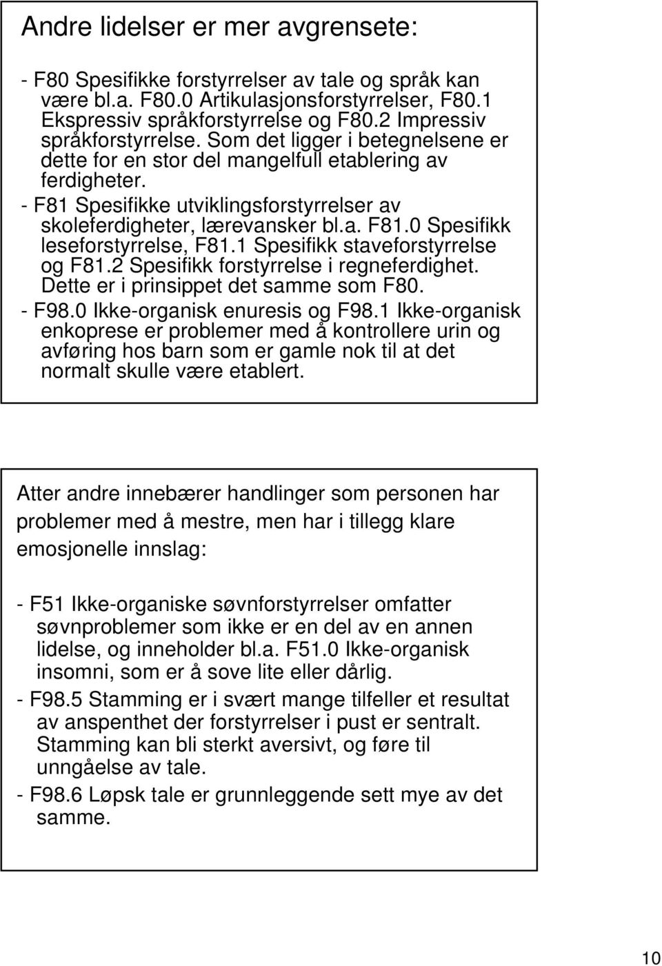 - F81 Spesifikke utviklingsforstyrrelser av skoleferdigheter, lærevansker bl.a. F81.0 Spesifikk leseforstyrrelse, F81.1 Spesifikk staveforstyrrelse og F81.2 Spesifikk forstyrrelse i regneferdighet.