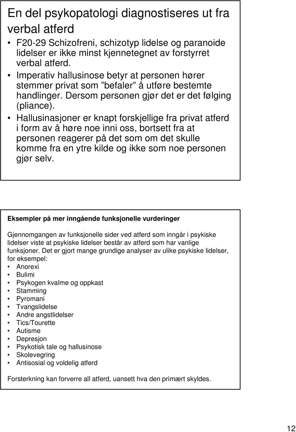 Hallusinasjoner er knapt forskjellige fra privat atferd i form av å høre noe inni oss, bortsett fra at personen reagerer på det som om det skulle komme fra en ytre kilde og ikke som noe personen gjør