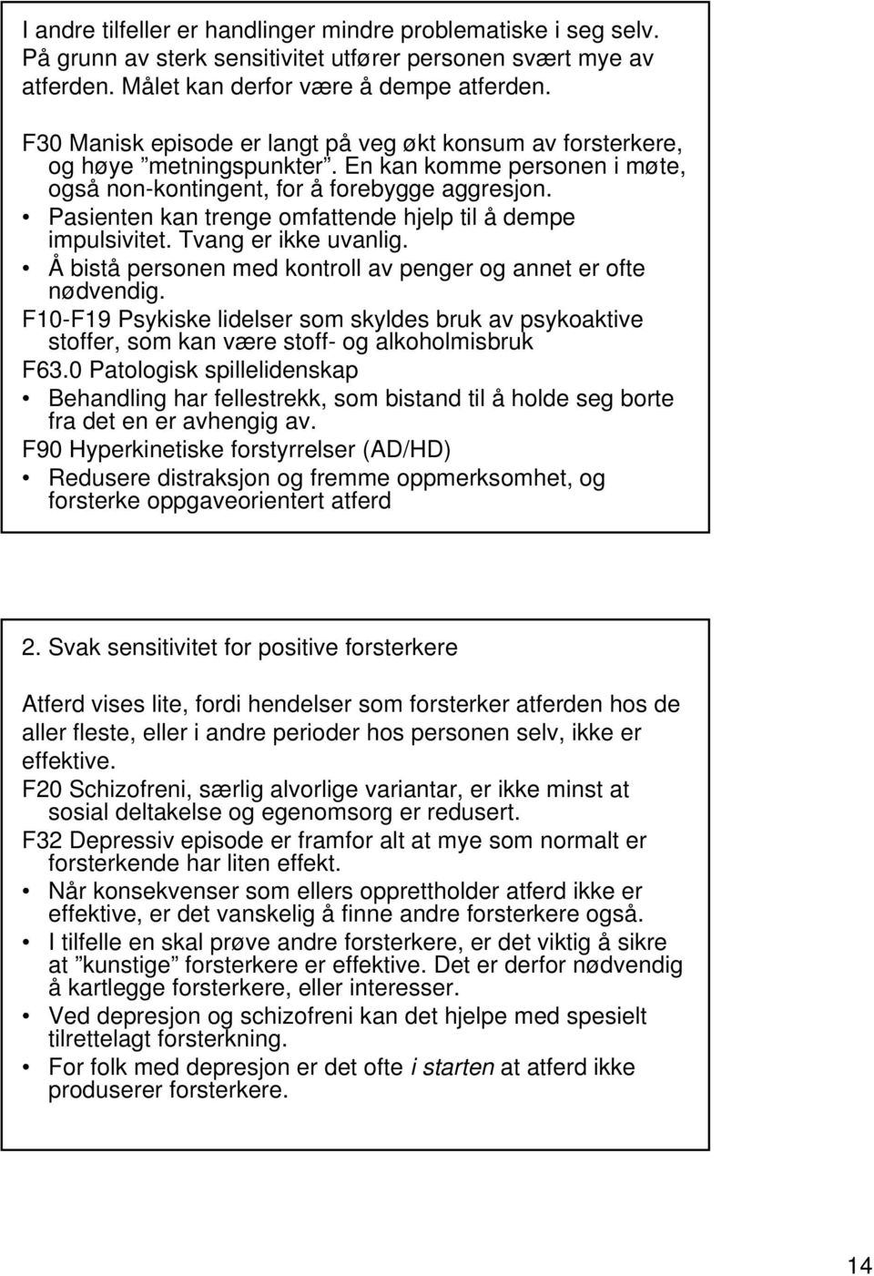 Pasienten kan trenge omfattende hjelp til å dempe impulsivitet. Tvang er ikke uvanlig. Å bistå personen med kontroll av penger og annet er ofte nødvendig.