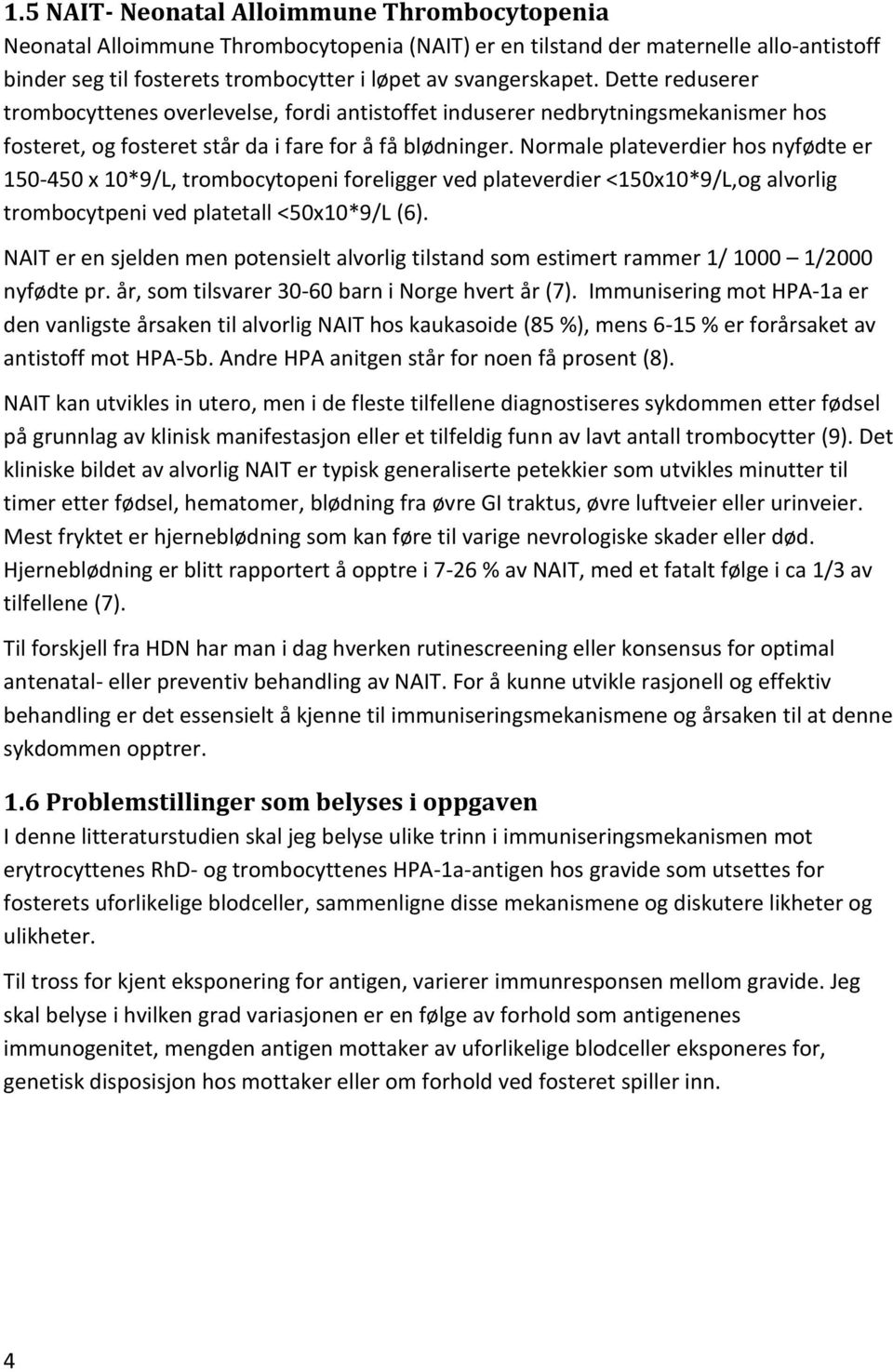 Normale plateverdier hos nyfødte er 150-450 x 10*9/L, trombocytopeni foreligger ved plateverdier <150x10*9/L,og alvorlig trombocytpeni ved platetall <50x10*9/L (6).