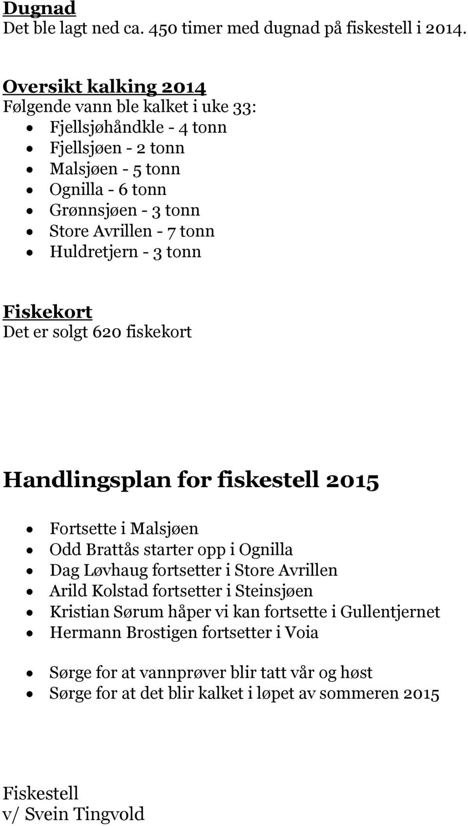 7 tonn Huldretjern - 3 tonn Fiskekort Det er solgt 620 fiskekort Handlingsplan for fiskestell 2015 Fortsette i Malsjøen Odd Brattås starter opp i Ognilla Dag Løvhaug