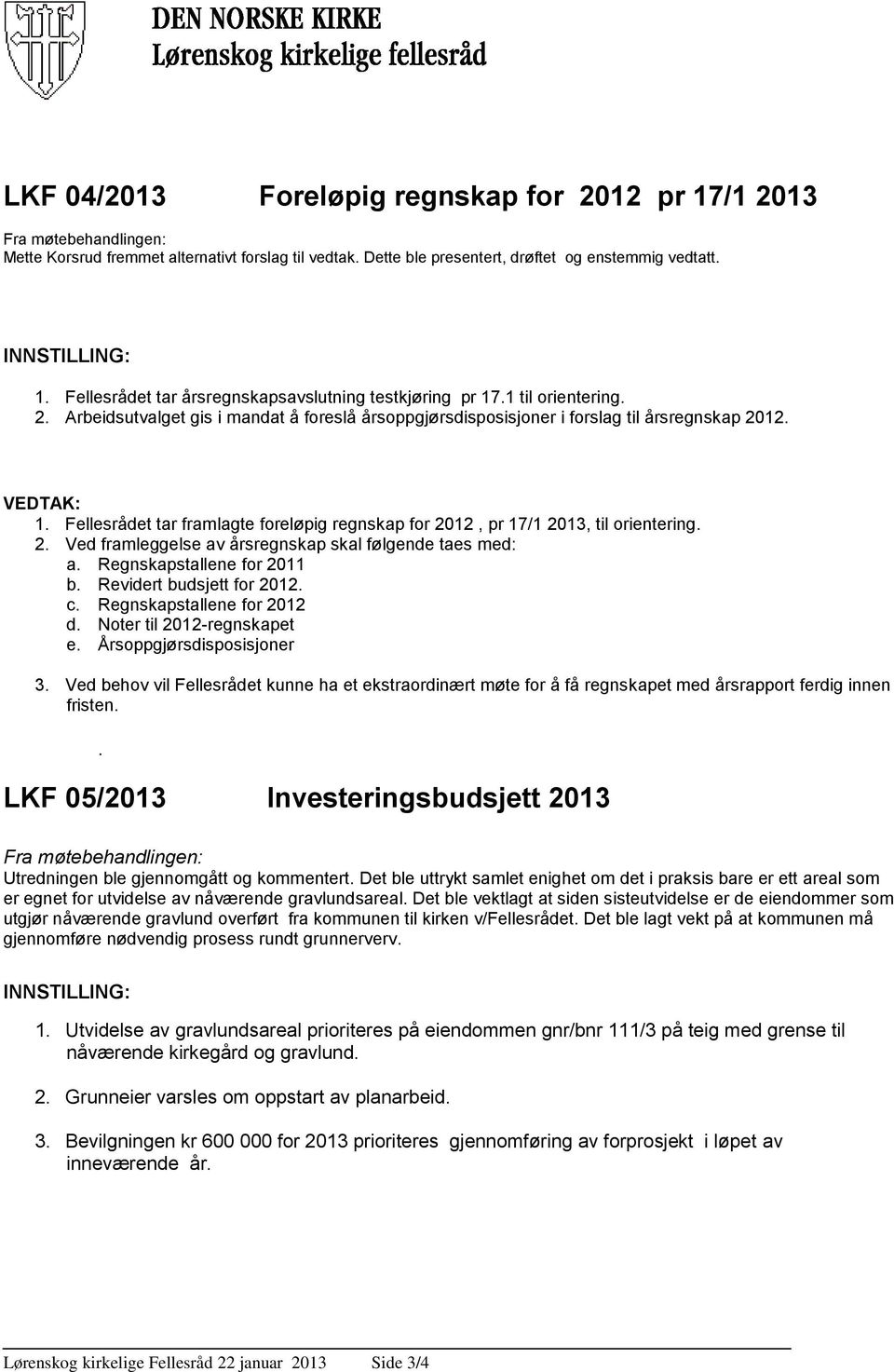 Fellesrådet tar framlagte foreløpig regnskap for 2012, pr 17/1 2013, til orientering. 2. Ved framleggelse av årsregnskap skal følgende taes med: a. Regnskapstallene for 2011 b.