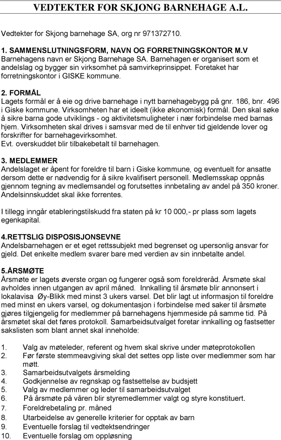 FORMÅL Lagets formål er å eie og drive barnehage i nytt barnehagebygg på gnr. 186, bnr. 496 i Giske kommune. Virksomheten har et ideelt (ikke økonomisk) formål.