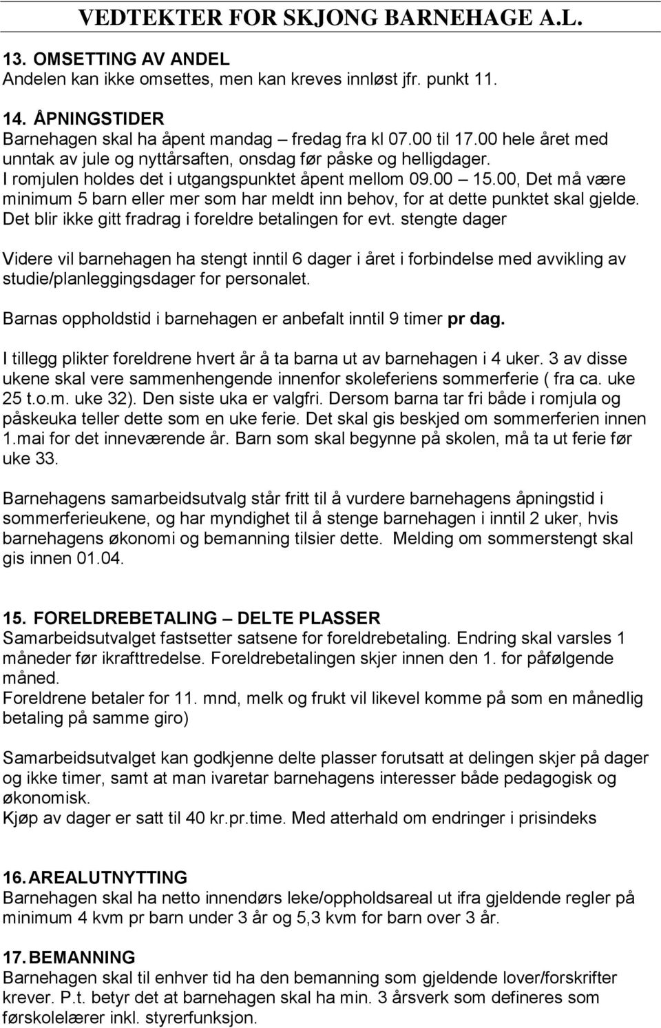 00, Det må være minimum 5 barn eller mer som har meldt inn behov, for at dette punktet skal gjelde. Det blir ikke gitt fradrag i foreldre betalingen for evt.