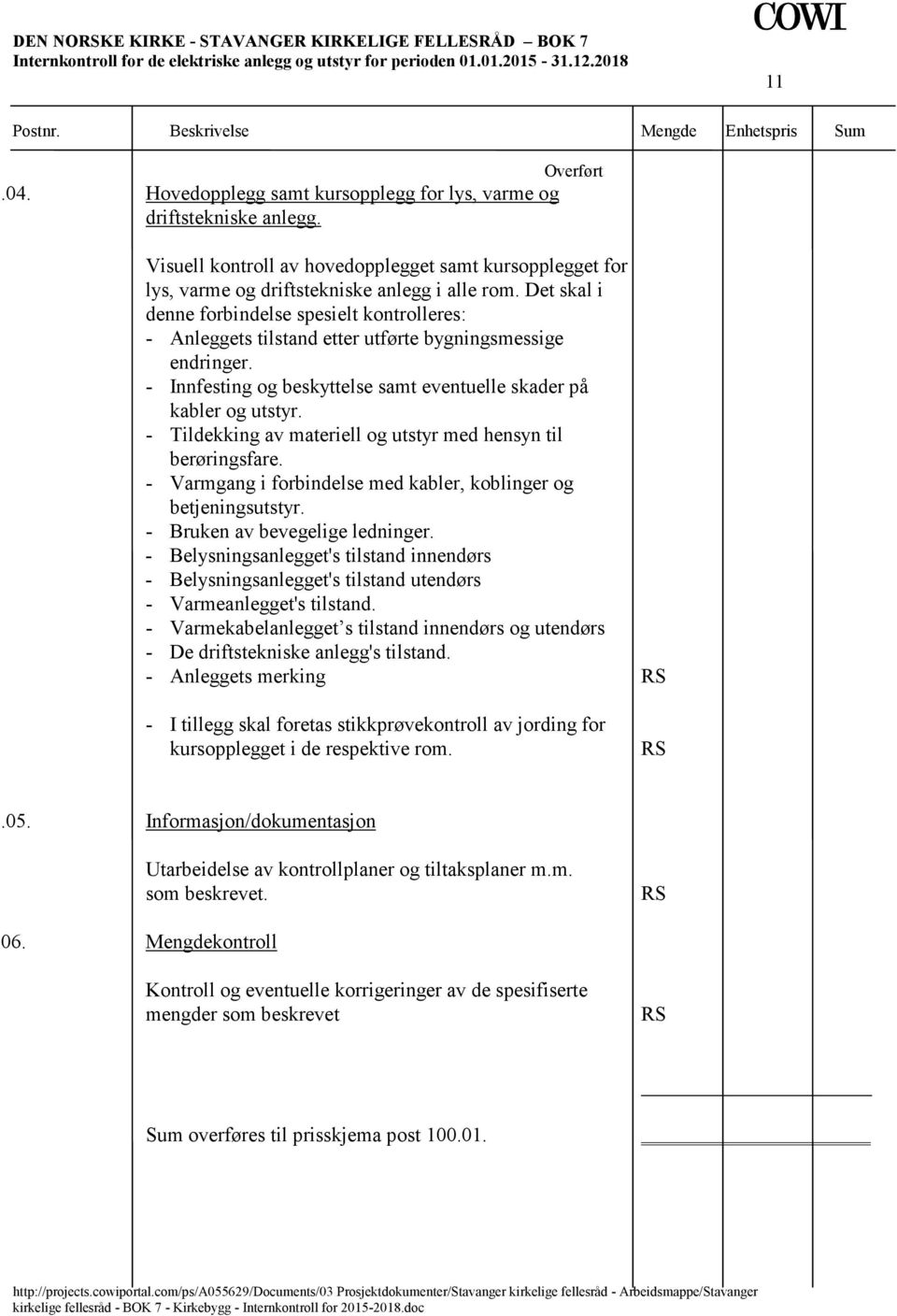 Det skal i denne forbindelse spesielt kontrolleres: - Anleggets tilstand etter utførte bygningsmessige endringer. - Innfesting og beskyttelse samt eventuelle skader på kabler og utstyr.