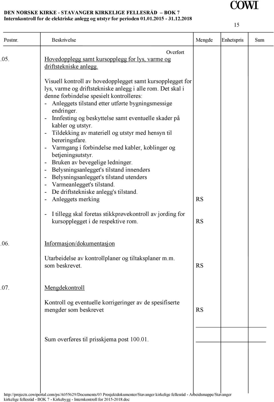 Det skal i denne forbindelse spesielt kontrolleres: - Anleggets tilstand etter utførte bygningsmessige endringer. - Innfesting og beskyttelse samt eventuelle skader på kabler og utstyr.