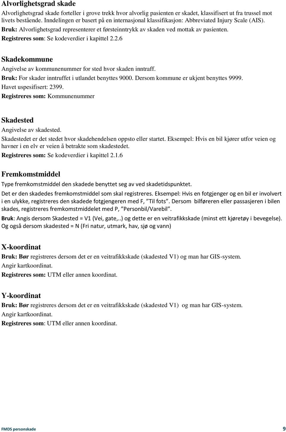 Registreres som: Se kodeverdier i kapittel 2.2.6 Skadekommune Angivelse av kommunenummer for sted hvor skaden inntraff. Bruk: For skader inntruffet i utlandet benyttes 9000.