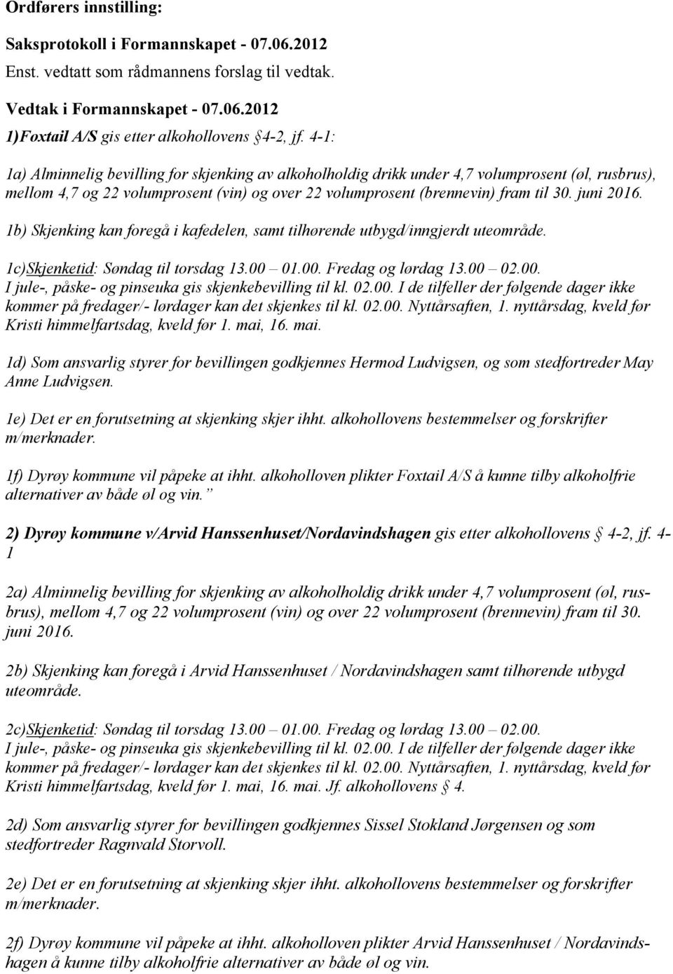 1b) Skjenking kan foregå i kafedelen, samt tilhørende utbygd/inngjerdt uteområde. 1c)Skjenketid: Søndag til torsdag 13.00 01.00. Fredag og lørdag 13.00 02.00. I jule-, påske- og pinseuka gis skjenkebevilling til kl.