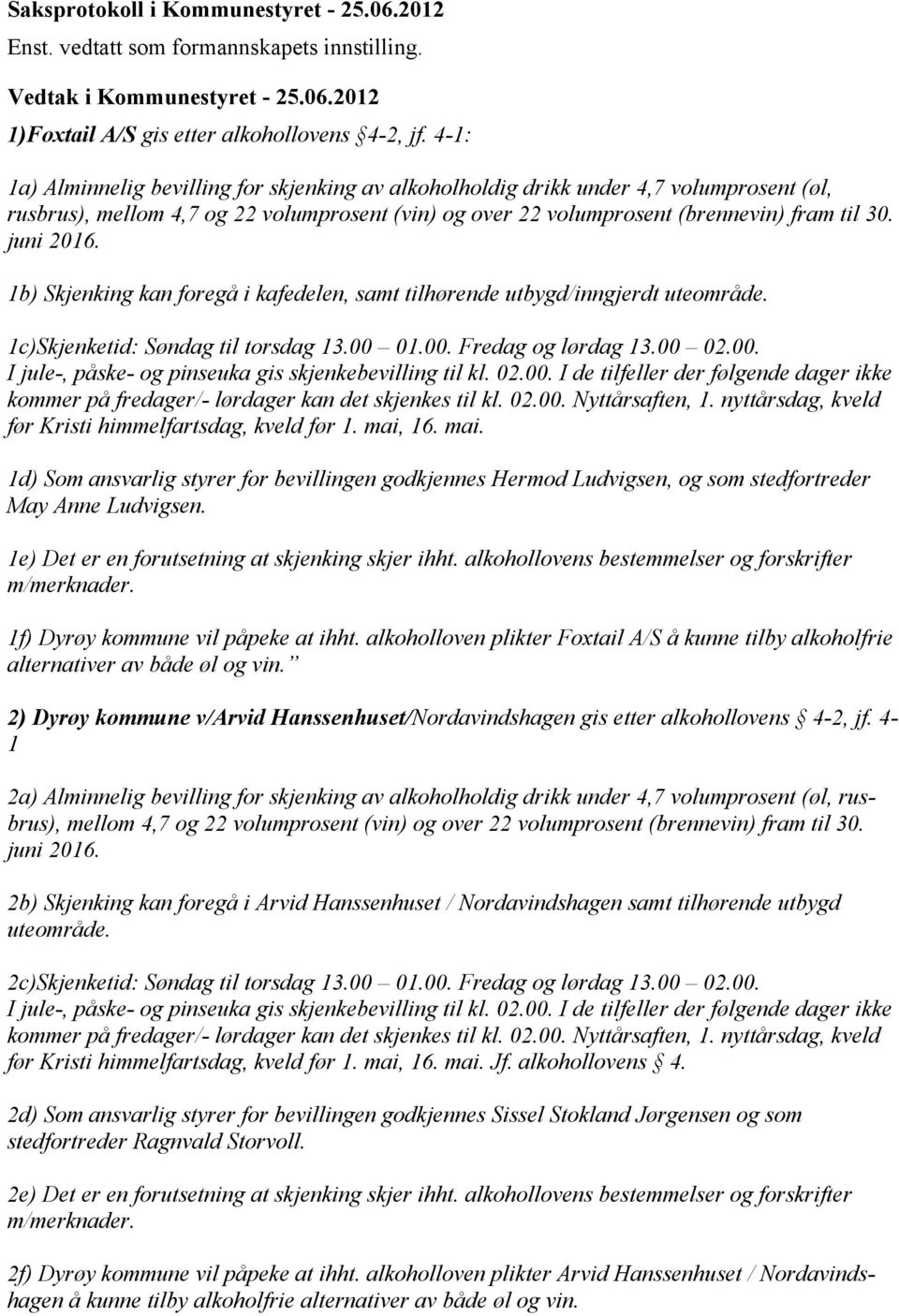 1b) Skjenking kan foregå i kafedelen, samt tilhørende utbygd/inngjerdt uteområde. 1c)Skjenketid: Søndag til torsdag 13.00 01.00. Fredag og lørdag 13.00 02.00. I jule-, påske- og pinseuka gis skjenkebevilling til kl.