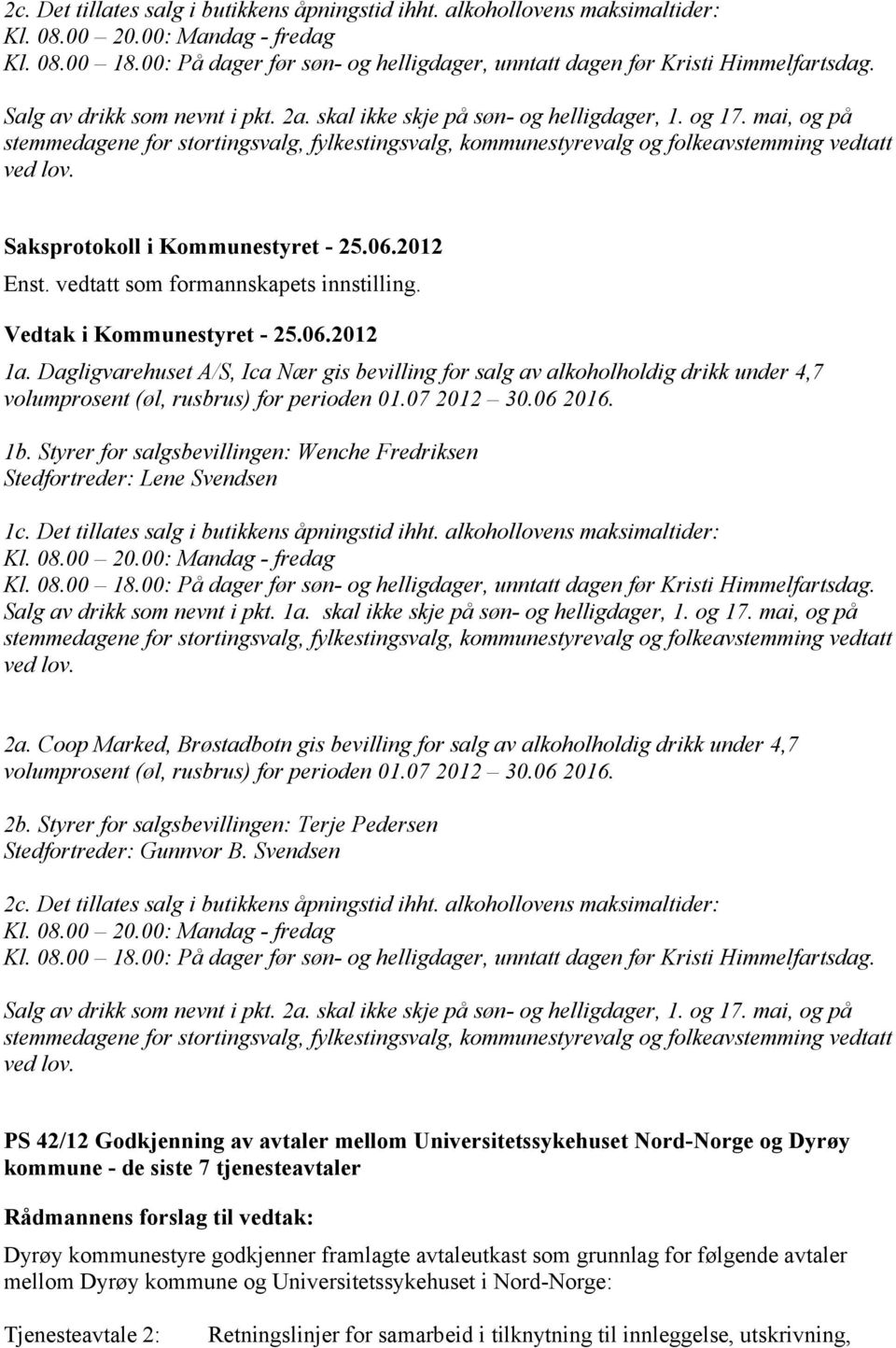 mai, og på stemmedagene for stortingsvalg, fylkestingsvalg, kommunestyrevalg og folkeavstemming vedtatt ved lov. Enst. vedtatt som formannskapets innstilling. 1a.