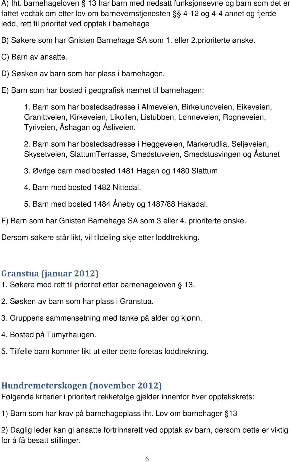 B) Søkere som har Gnisten Barnehage SA som 1. eller 2.prioriterte ønske. C) Barn av ansatte. D) Søsken av barn som har plass i barnehagen. E) Barn som har bosted i geografisk nærhet til barnehagen: 1.