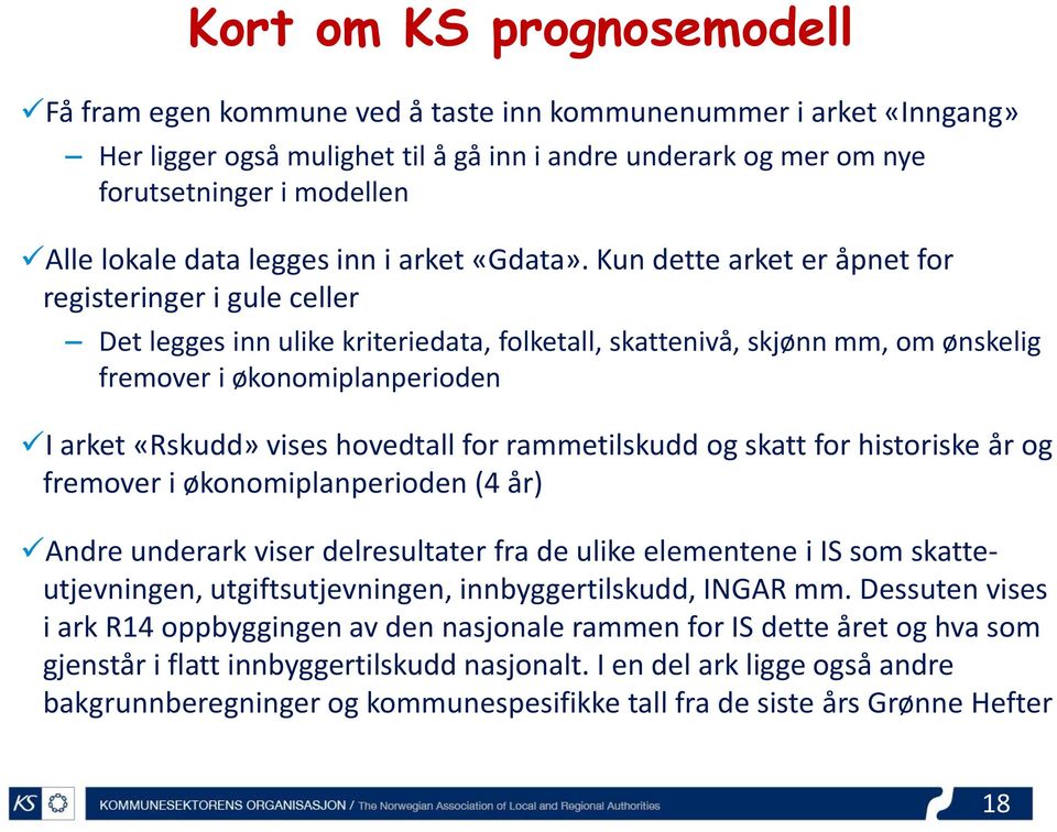 Kun dette arket er åpnet for registeringer i gule celler Det legges inn ulike kriteriedata, folketall, skattenivå, skjønn mm, om ønskelig fremover i økonomiplanperioden I arket «Rskudd» vises