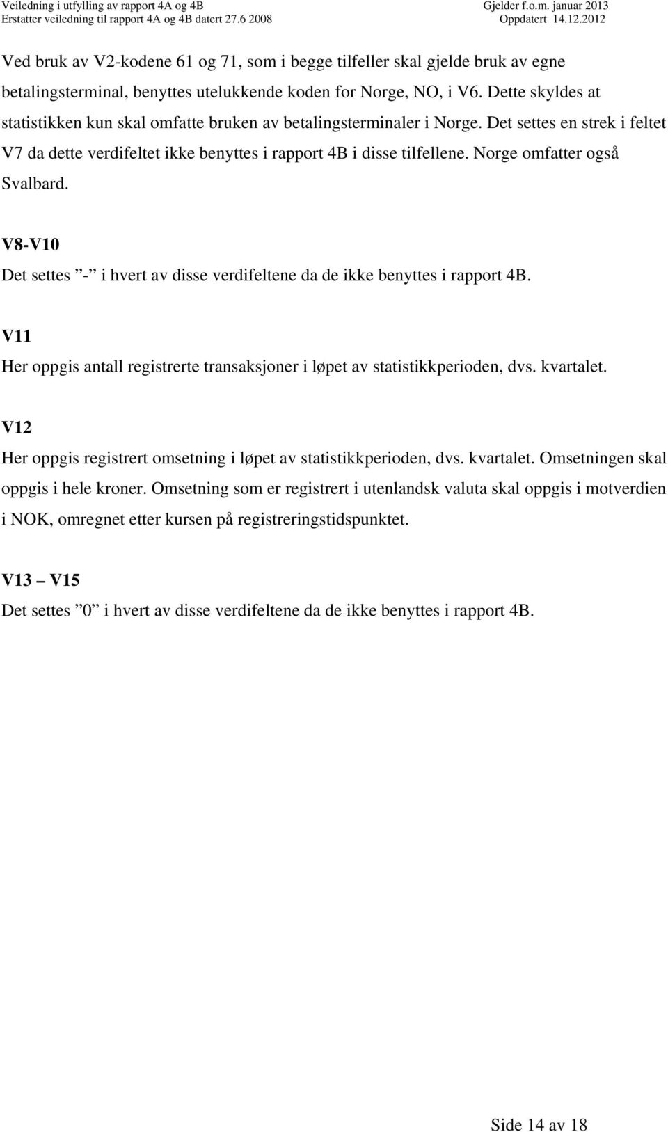 Norge omfatter også Svalbard. V8V10 Det settes i hvert av disse verdifeltene da de ikke benyttes i rapport 4B. V11 Her oppgis antall registrerte transaksjoner i løpet av statistikkperioden, dvs.