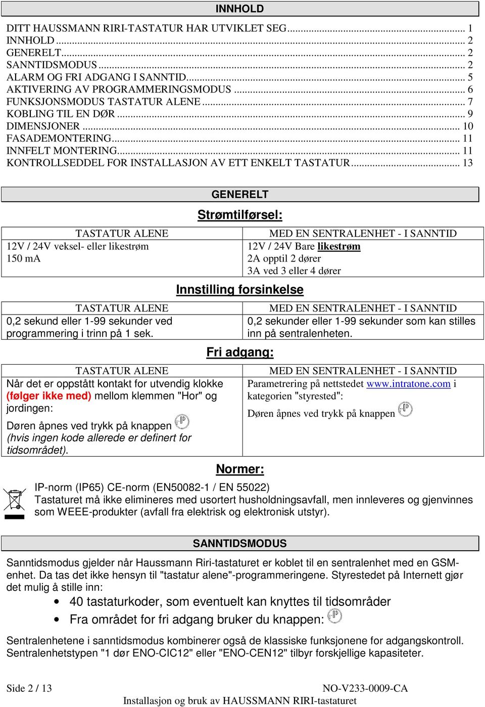 .. 13 TASTATUR ALENE 12V / 24V veksel- eller likestrøm 150 ma TASTATUR ALENE 0,2 sekund eller 1-99 sekunder ved programmering i trinn på 1 sek.