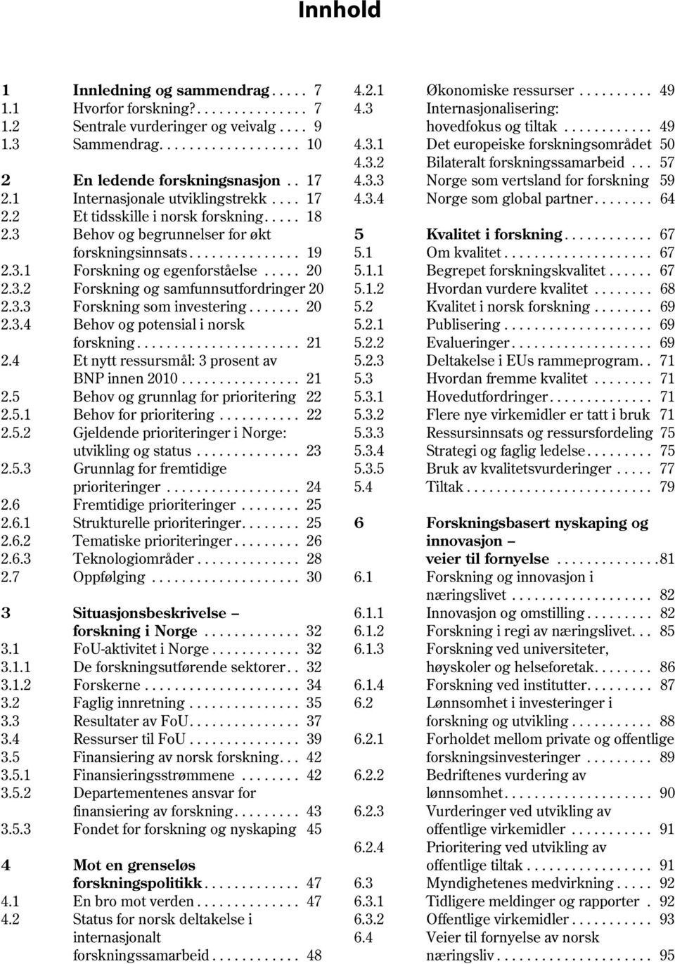 3.3 Norge som vertsland for forskning 59 2.1 Internasjonale utviklingstrekk.... 17 4.3.4 Norge som global partner........ 64 2.2 Et tidsskille i norsk forskning..... 18 2.