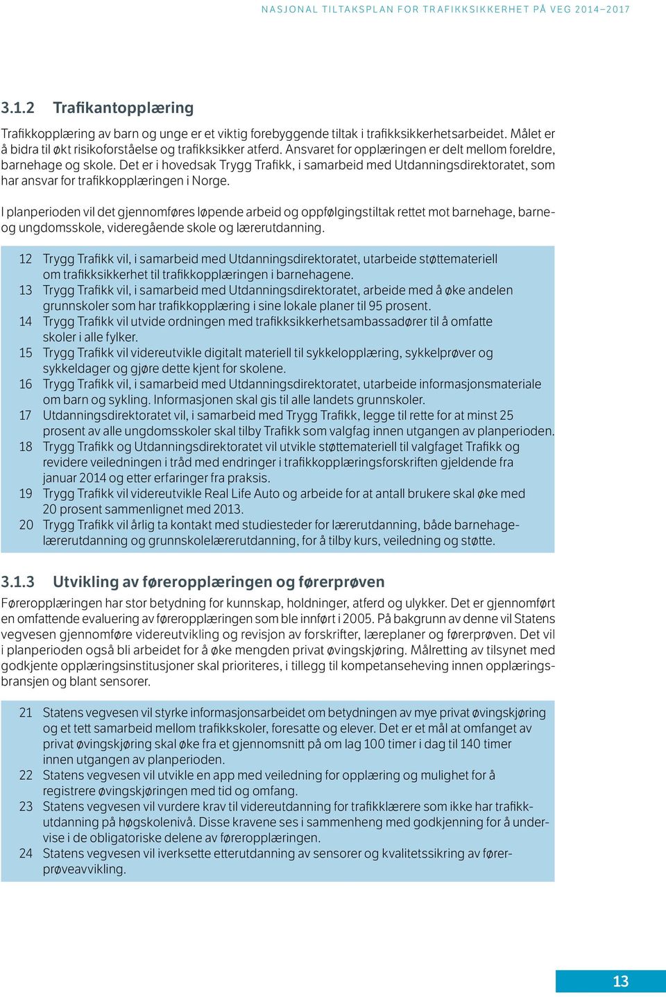 I planperioden vil det gjennomføres løpende arbeid og oppfølgingstiltak rettet mot barnehage, barneog ungdomsskole, videregående skole og lærerutdanning.