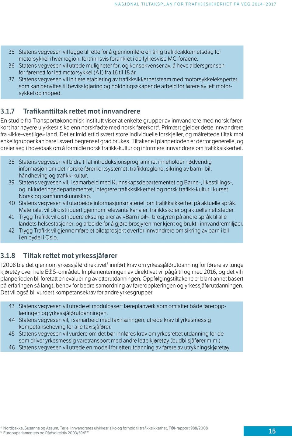 37 Statens vegvesen vil initiere etablering av trafikksikkerhetsteam med motorsykkeleksperter, som kan benyttes til bevisstgjøring og holdningsskapende arbeid for førere av lett motorsykkel og moped.