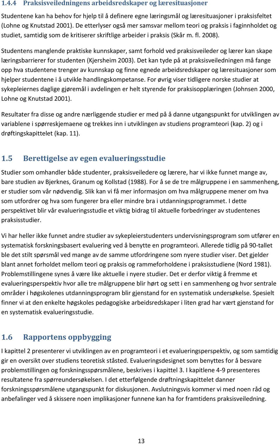 Studentens manglende praktiske kunnskaper, samt forhold ved praksisveileder og lærer kan skape læringsbarrierer for studenten (Kjersheim 2003).