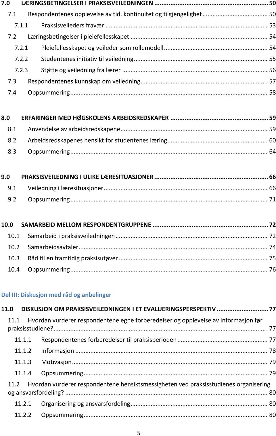 3 Respondentenes kunnskap om veiledning... 57 7.4 Oppsummering... 58 8.0 ERFARINGER MED HØGSKOLENS ARBEIDSREDSKAPER... 59 8.1 Anvendelse av arbeidsredskapene... 59 8.2 Arbeidsredskapenes hensikt for studentenes læring.