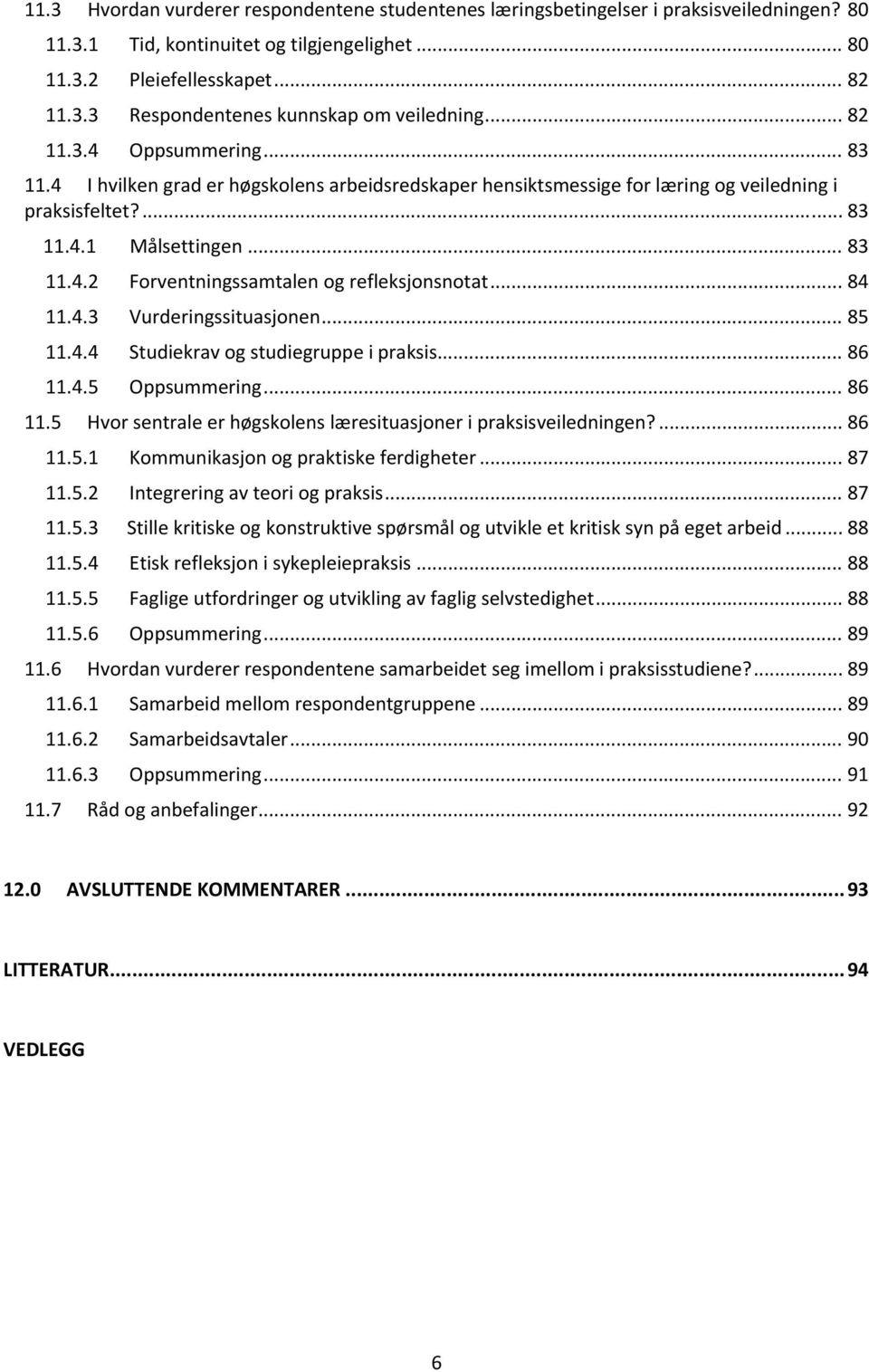 .. 84 11.4.3 Vurderingssituasjonen... 85 11.4.4 Studiekrav og studiegruppe i praksis... 86 11.4.5 Oppsummering... 86 11.5 Hvor sentrale er høgskolens læresituasjoner i praksisveiledningen?... 86 11.5.1 Kommunikasjon og praktiske ferdigheter.