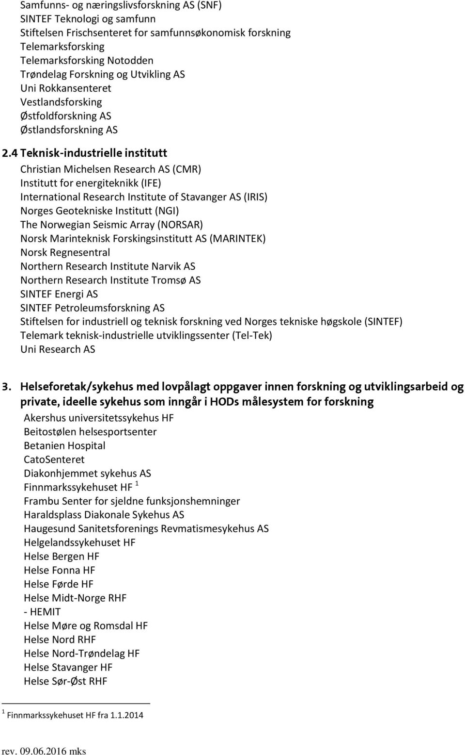 4 Teknisk-industrielle institutt Christian Michelsen Research AS (CMR) Institutt for energiteknikk (IFE) International Research Institute of Stavanger AS (IRIS) Norges Geotekniske Institutt (NGI) The