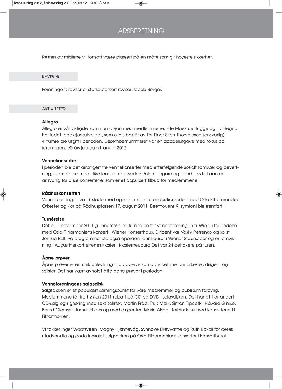 Erle Moestue Bugge og Liv Hegna har ledet redaksjonsutvalget, som ellers består av Tor Einar Stien Thorvaldsen (ansvarlig). 4 numre ble utgitt i perioden.